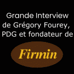 #15 – Grande interview : Grégory Fourey, PDG et fondateur de FIRMIN