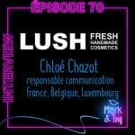 #70 – Lush Cosmetics – Interview de Chloé Chazot, responsable communication de Lush en France, Belgique, Luxembourg Lush