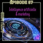 #87 – IA et marketing ou la question de l’usage de l’intelligence artificielle au sein du marketing
